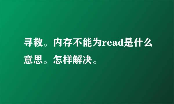 寻救。内存不能为read是什么意思。怎样解决。