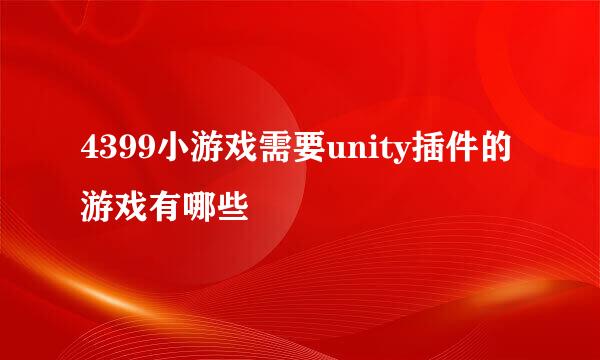 4399小游戏需要unity插件的游戏有哪些