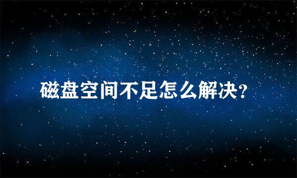 磁盘空间不足怎么解决？