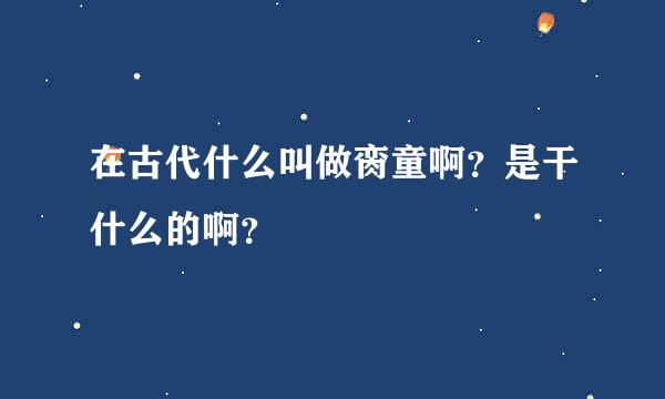 在古代什么叫做脔童啊？是干什么的啊？