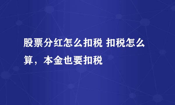 股票分红怎么扣税 扣税怎么算，本金也要扣税