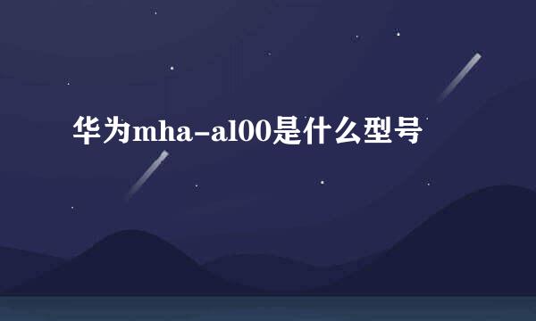 华为mha-al00是什么型号