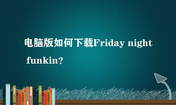 电脑版如何下载Friday night funkin？