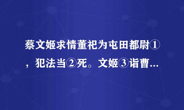 蔡文姬求情董祀为屯田都尉①，犯法当②死。文姬③诣曹操请之。时公卿、名士及远方使驿④坐者满堂。操谓宾