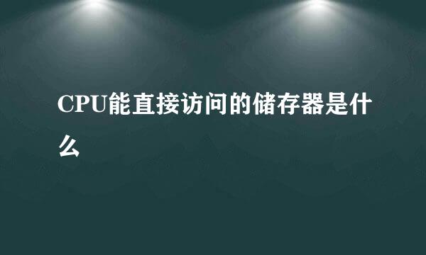 CPU能直接访问的储存器是什么