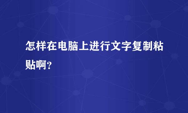 怎样在电脑上进行文字复制粘贴啊？