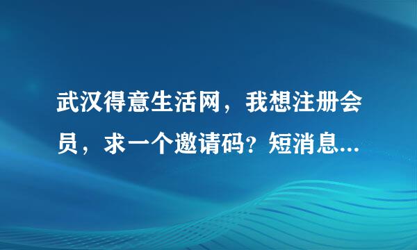 武汉得意生活网，我想注册会员，求一个邀请码？短消息我，悬赏100分， 非常谢谢