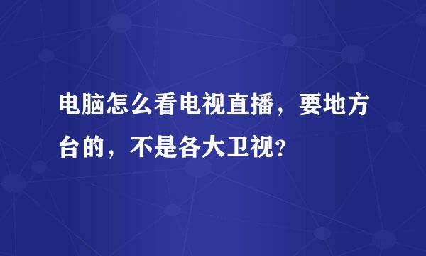 电脑怎么看电视直播，要地方台的，不是各大卫视？