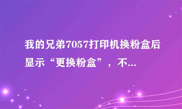 我的兄弟7057打印机换粉盒后显示“更换粉盒”，不能打印。