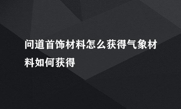 问道首饰材料怎么获得气象材料如何获得