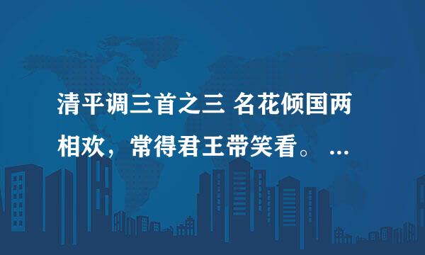 清平调三首之三 名花倾国两相欢，常得君王带笑看。 解释春风无限恨，沈香亭北倚阑干。 谁有这首诗的诗意？