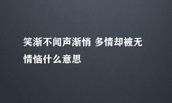 笑渐不闻声渐悄 多情却被无情恼什么意思