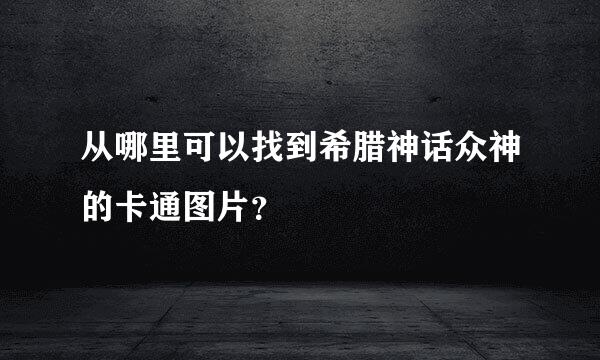 从哪里可以找到希腊神话众神的卡通图片？