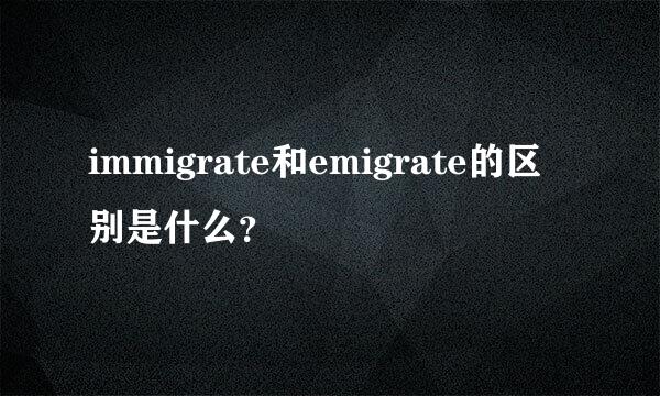 immigrate和emigrate的区别是什么？