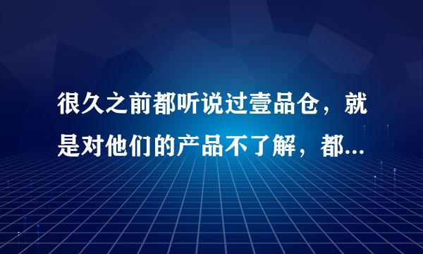 很久之前都听说过壹品仓，就是对他们的产品不了解，都有哪些产品呢？？？