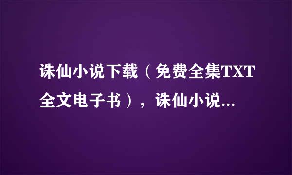 诛仙小说下载（免费全集TXT全文电子书），诛仙小说下载（免费全集TXT全文电子书），