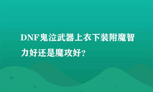 DNF鬼泣武器上衣下装附魔智力好还是魔攻好？