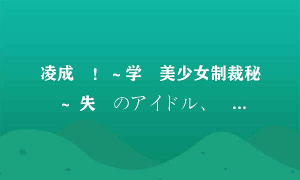 凌成敗！～学園美少女制裁秘録～ 失墜のアイドル、膠着のアスリート編高清完整版下载地址有么？谢谢