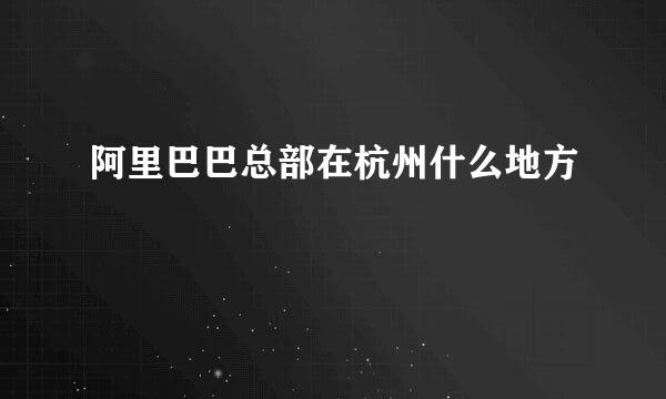 阿里巴巴总部在杭州什么地方