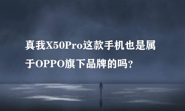 真我X50Pro这款手机也是属于OPPO旗下品牌的吗？