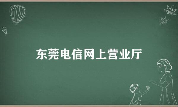 东莞电信网上营业厅