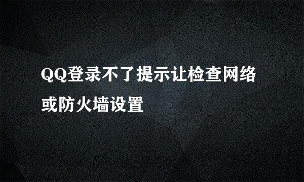 QQ登录不了提示让检查网络或防火墙设置