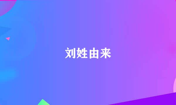 刘姓由来