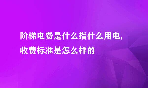 阶梯电费是什么指什么用电,收费标准是怎么样的