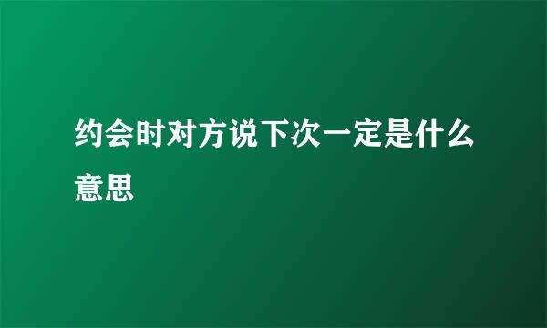 约会时对方说下次一定是什么意思