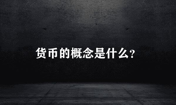 货币的概念是什么？