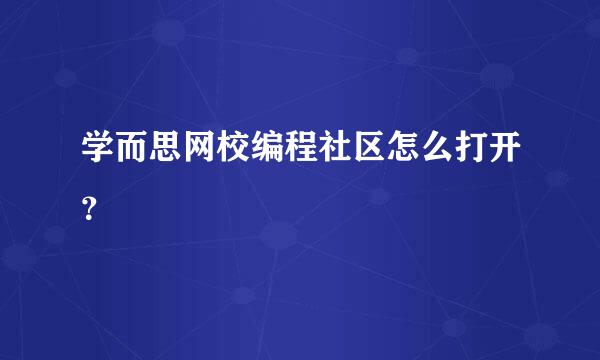 学而思网校编程社区怎么打开？