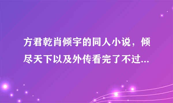 方君乾肖倾宇的同人小说，倾尽天下以及外传看完了不过瘾啊 各位亲还有没有关于他们的？