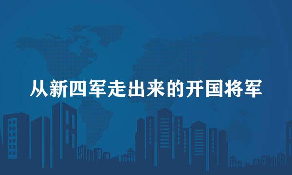 从新四军走出来的开国将军