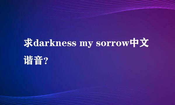 求darkness my sorrow中文谐音？