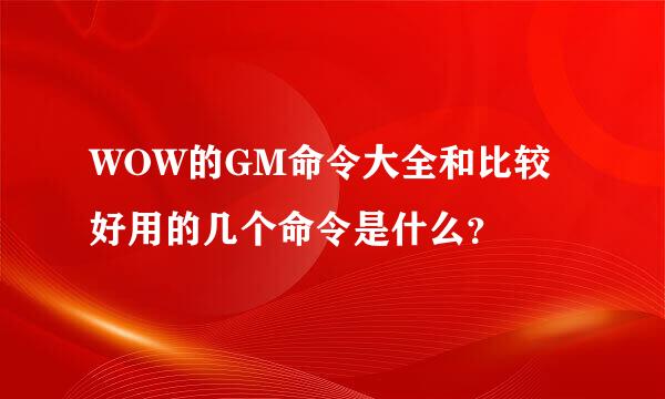 WOW的GM命令大全和比较好用的几个命令是什么？