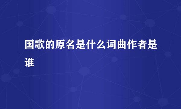 国歌的原名是什么词曲作者是谁