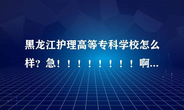 黑龙江护理高等专科学校怎么样？急！！！！！！！！啊 ！拜托