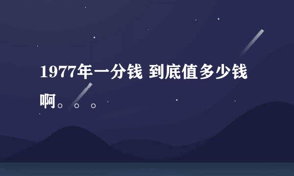 1977年一分钱 到底值多少钱啊。。。