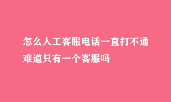 怎么人工客服电话一直打不通难道只有一个客服吗