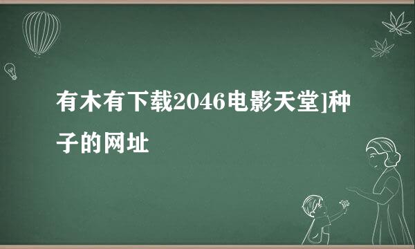 有木有下载2046电影天堂]种子的网址