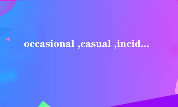 occasional ,casual ,incidental 表示为随意时有什么区别？