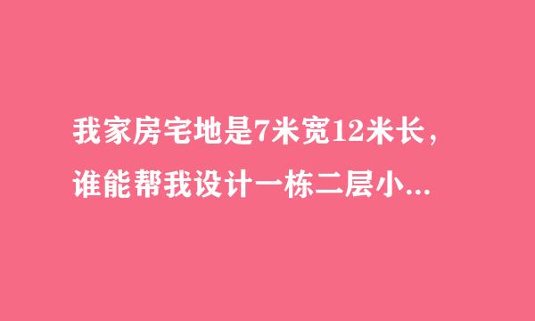 我家房宅地是7米宽12米长，谁能帮我设计一栋二层小楼房，非常感谢！急！一楼有厨房，有餐厅，有卫生间...