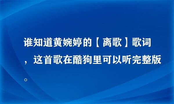 谁知道黄婉婷的【离歌】歌词，这首歌在酷狗里可以听完整版。