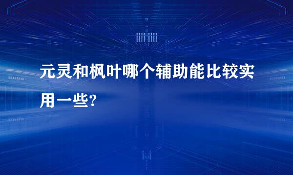 元灵和枫叶哪个辅助能比较实用一些?