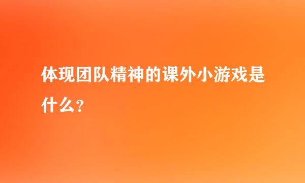 体现团队精神的课外小游戏是什么？