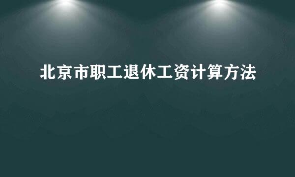 北京市职工退休工资计算方法