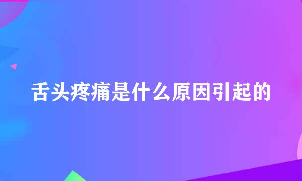 舌头疼痛是什么原因引起的