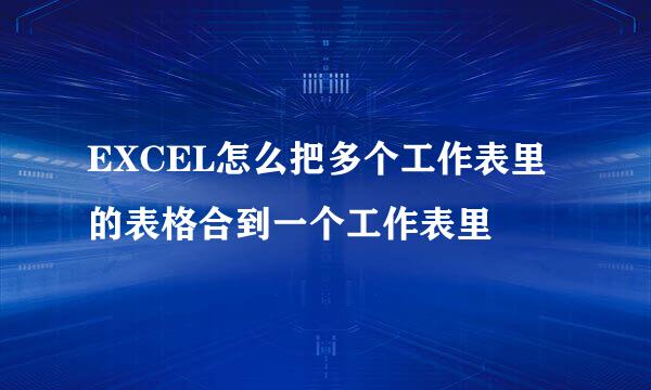 EXCEL怎么把多个工作表里的表格合到一个工作表里