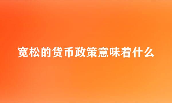 宽松的货币政策意味着什么