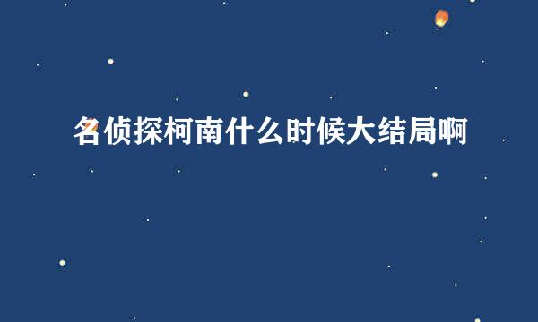 名侦探柯南什么时候大结局啊